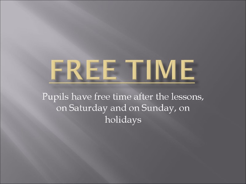 Free Time Pupils have free time after the lessons, on Saturday and on Sunday,